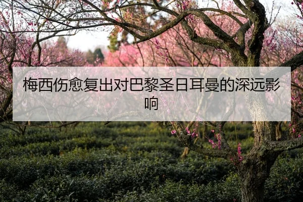 梅西伤愈复出对巴黎圣日耳曼的深远影响