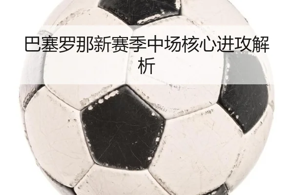 巴塞罗那新赛季中场核心进攻解析